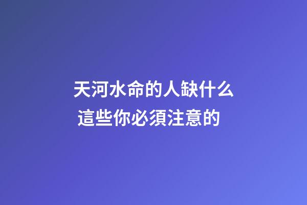 天河水命的人缺什么 這些你必須注意的